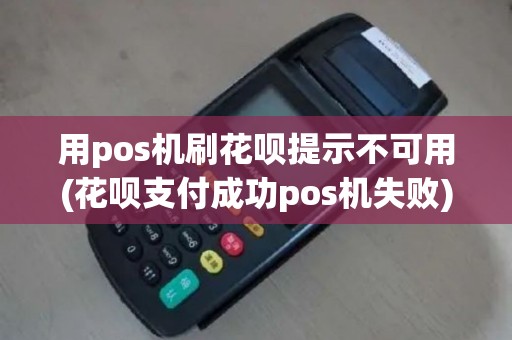 用pos机刷花呗提示不可用(花呗支付成功pos机失败)