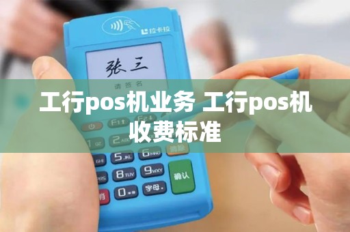 工行pos机业务 工行pos机收费标准