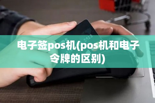 电子签pos机(pos机和电子令牌的区别)