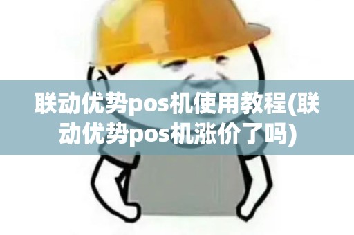 联动优势pos机使用教程(联动优势pos机涨价了吗)