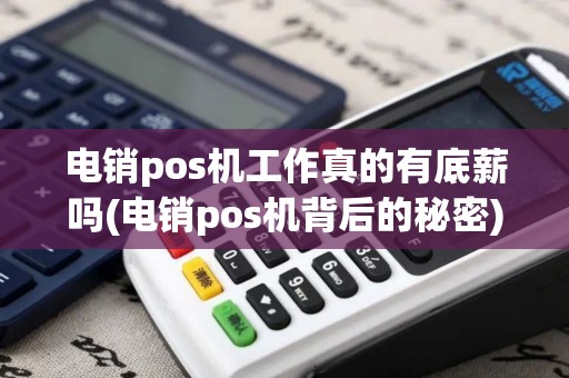 电销pos机工作真的有底薪吗(电销pos机背后的秘密)