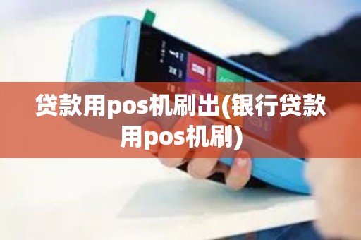 贷款用pos机刷出(银行贷款用pos机刷)
