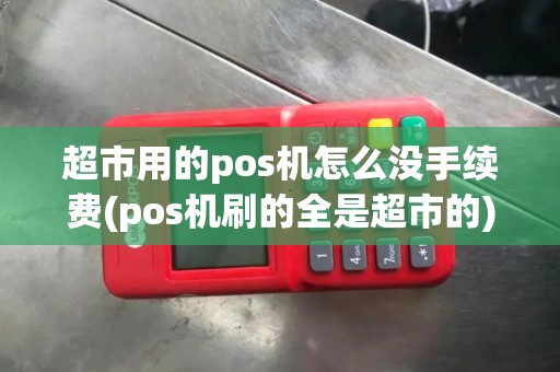 超市用的pos机怎么没手续费(pos机刷的全是超市的)