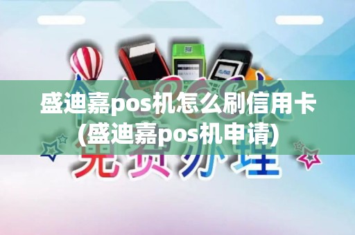 盛迪嘉pos机怎么刷信用卡(盛迪嘉pos机申请)