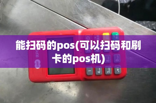 能扫码的pos(可以扫码和刷卡的pos机)