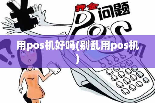 用pos机好吗(别乱用pos机)
