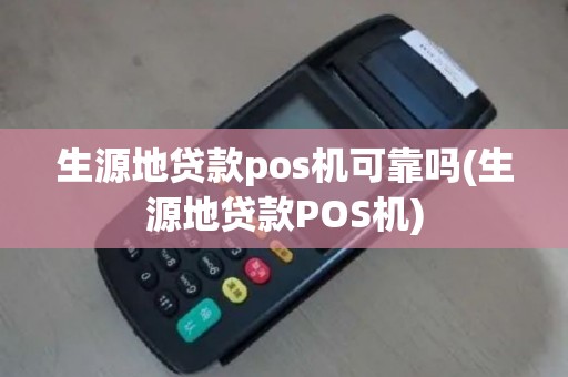 生源地贷款pos机可靠吗(生源地贷款POS机)