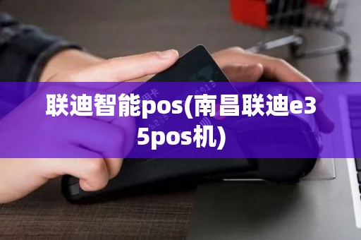 联迪智能pos(南昌联迪e35pos机)