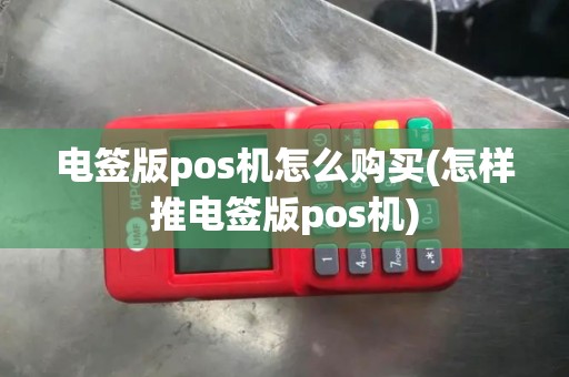电签版pos机怎么购买(怎样推电签版pos机)