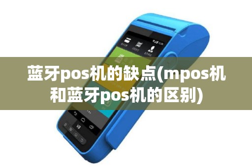 蓝牙pos机的缺点(mpos机和蓝牙pos机的区别)