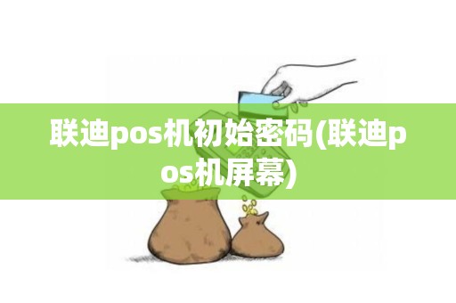 联迪pos机初始密码(联迪pos机屏幕)