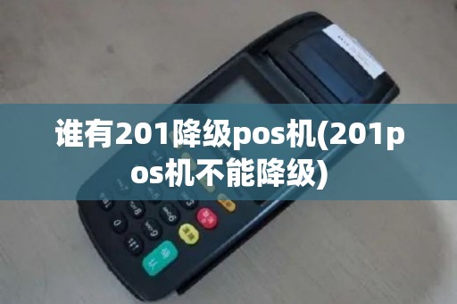 谁有201降级pos机(201pos机不能降级)