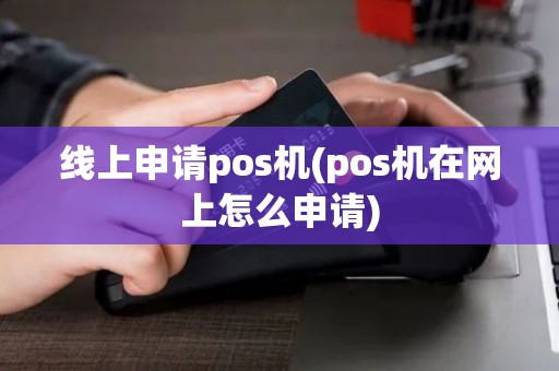 线上申请pos机(pos机在网上怎么申请)