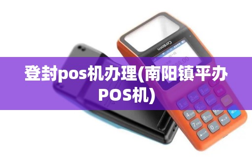 登封pos机办理(南阳镇平办POS机)