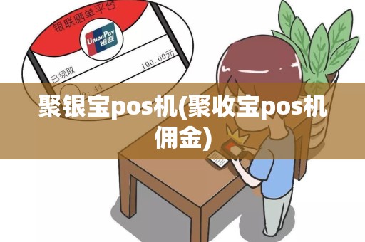 聚银宝pos机(聚收宝pos机佣金)