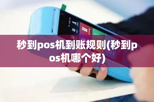 秒到pos机到账规则(秒到pos机哪个好)