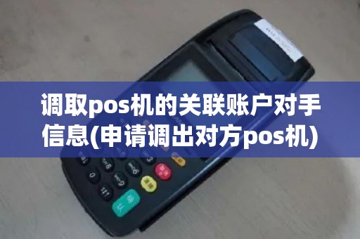 调取pos机的关联账户对手信息(申请调出对方pos机)