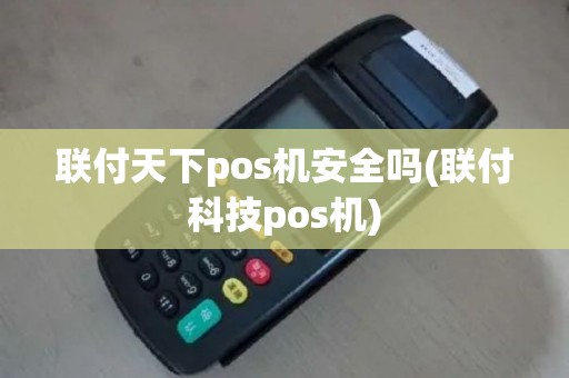 联付天下pos机安全吗(联付科技pos机)