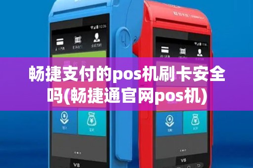 畅捷支付的pos机刷卡安全吗(畅捷通官网pos机)