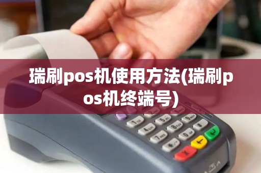瑞刷pos机使用方法(瑞刷pos机终端号)