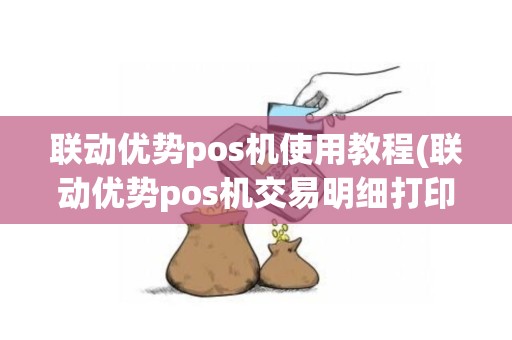 联动优势pos机使用教程(联动优势pos机交易明细打印)