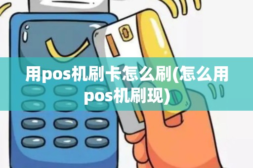 用pos机刷卡怎么刷(怎么用pos机刷现)
