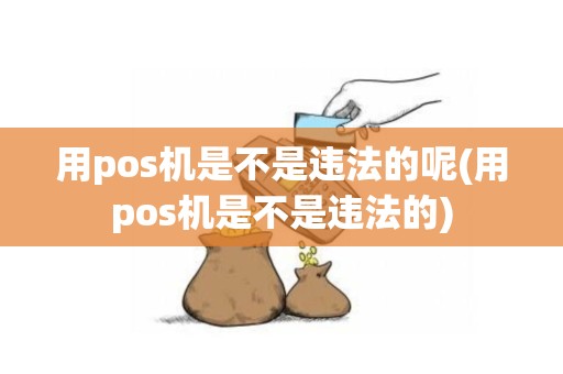 用pos机是不是违法的呢(用pos机是不是违法的)