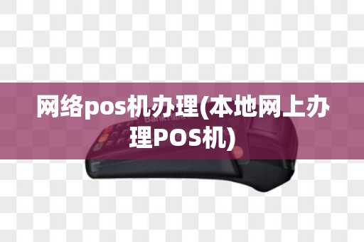 网络pos机办理(本地网上办理POS机)