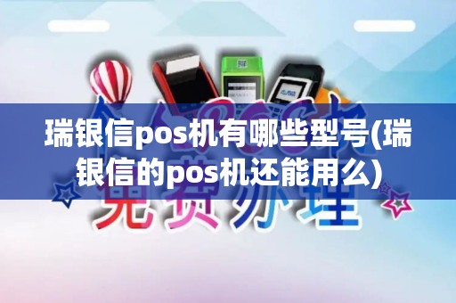 瑞银信pos机有哪些型号(瑞银信的pos机还能用么)