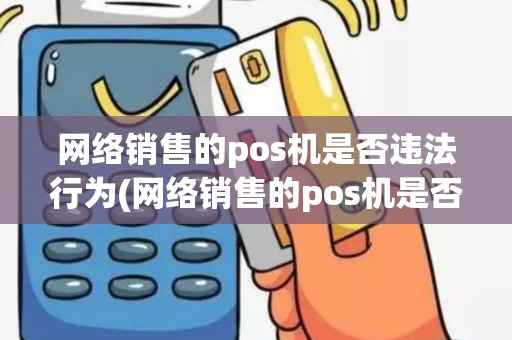 网络销售的pos机是否违法行为(网络销售的pos机是否违法)