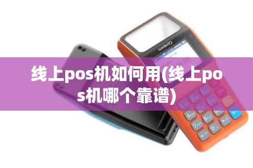 线上pos机如何用(线上pos机哪个靠谱)