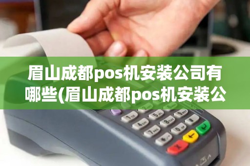 眉山成都pos机安装公司有哪些(眉山成都pos机安装公司)