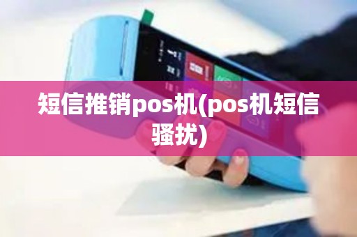 短信推销pos机(pos机短信骚扰)
