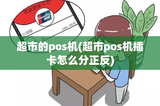 超市的pos机(超市pos机插卡怎么分正反)