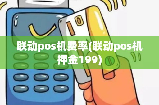 联动pos机费率(联动pos机押金199)
