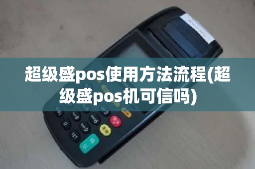 超级盛pos使用方法流程(超级盛pos机可信吗)