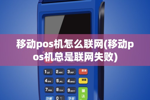 移动pos机怎么联网(移动pos机总是联网失败)
