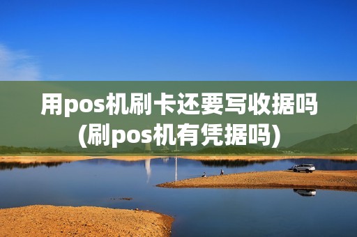 用pos机刷卡还要写收据吗(刷pos机有凭据吗)