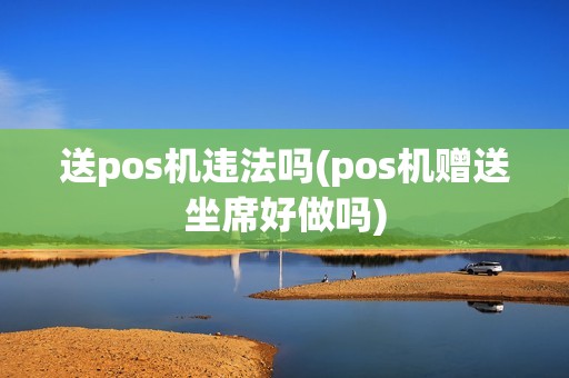 送pos机违法吗(pos机赠送坐席好做吗)