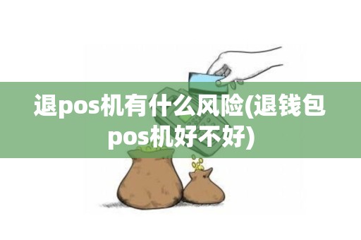 退pos机有什么风险(退钱包pos机好不好)
