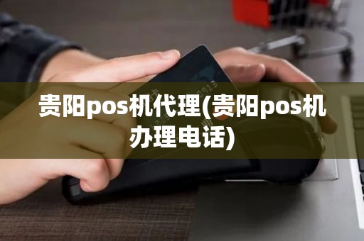 贵阳pos机代理(贵阳pos机办理电话)