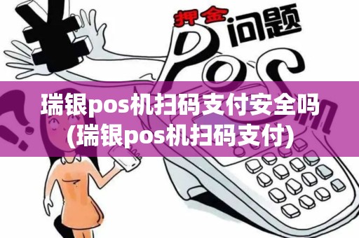 瑞银pos机扫码支付安全吗(瑞银pos机扫码支付)