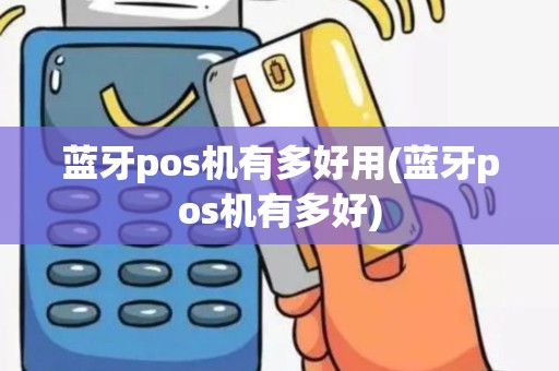蓝牙pos机有多好用(蓝牙pos机有多好)