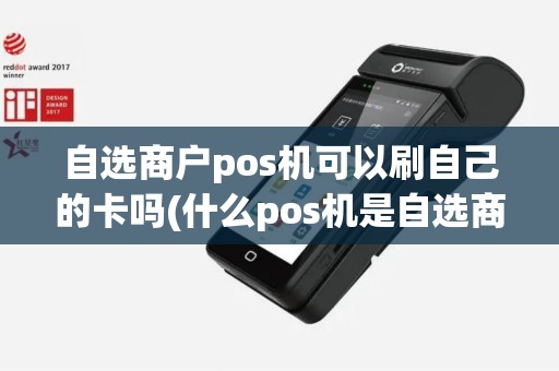 自选商户pos机可以刷自己的卡吗(什么pos机是自选商户)