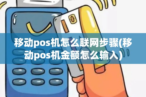 移动pos机怎么联网步骤(移动pos机金额怎么输入)