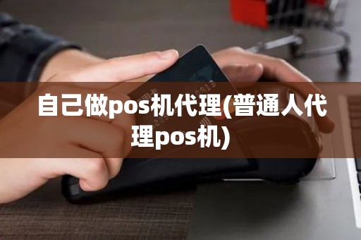 自己做pos机代理(普通人代理pos机)