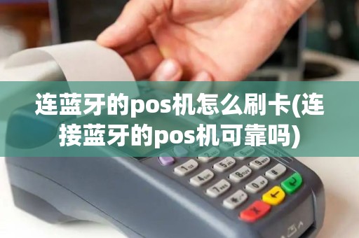 连蓝牙的pos机怎么刷卡(连接蓝牙的pos机可靠吗)