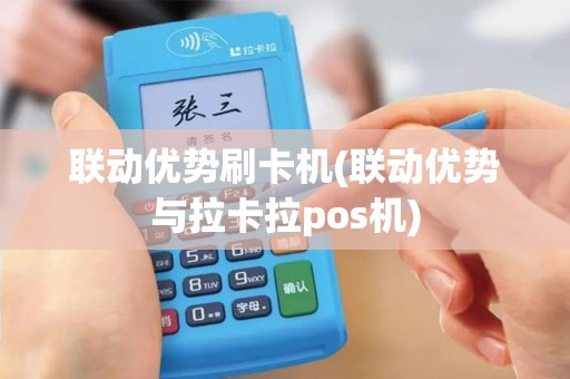 联动优势刷卡机(联动优势与拉卡拉pos机)