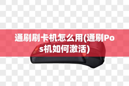 通刷刷卡机怎么用(通刷Pos机如何激活)