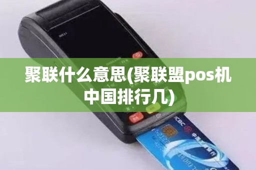 聚联什么意思(聚联盟pos机中国排行几)